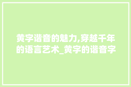 黄字谐音的魅力,穿越千年的语言艺术_黄字的谐音字组词句