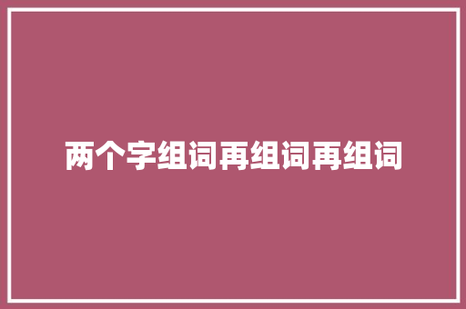 两个字组词再组词再组词