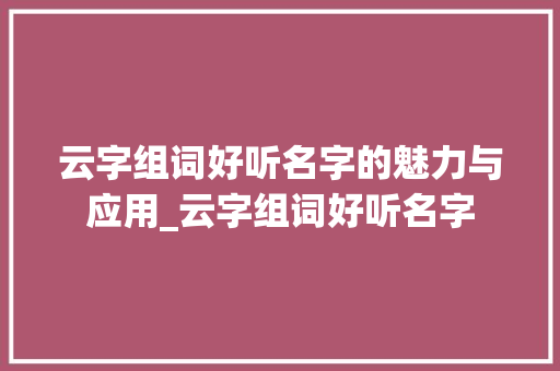 云字组词好听名字的魅力与应用_云字组词好听名字