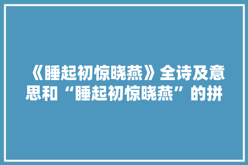 《睡起初惊晓燕》全诗及意思和“睡起初惊晓燕”的拼音注释