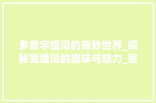 多音字组词的奇妙世界_探秘室组词的趣味与魅力_室组词多音字组词语