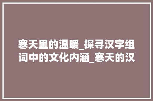 寒天里的温暖_探寻汉字组词中的文化内涵_寒天的汉字组词