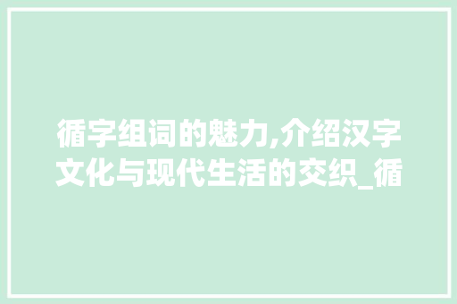循字组词的魅力,介绍汉字文化与现代生活的交织_循字组词和笔顺