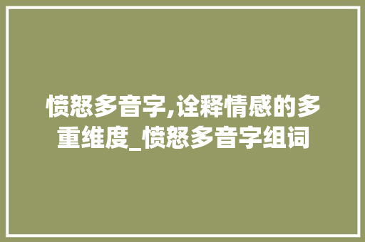愤怒多音字,诠释情感的多重维度_愤怒多音字组词