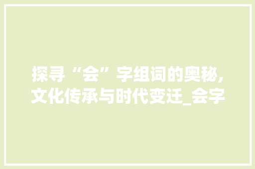 探寻“会”字组词的奥秘,文化传承与时代变迁_会字组词还有什么