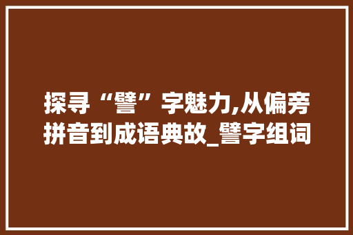 探寻“譬”字魅力,从偏旁拼音到成语典故_譬字组词偏旁拼音