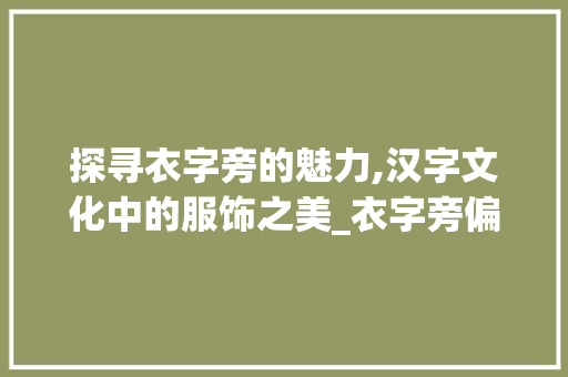 探寻衣字旁的魅力,汉字文化中的服饰之美_衣字旁偏旁字组词