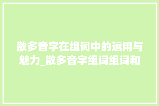 散多音字在组词中的运用与魅力_散多音字组词组词和组词