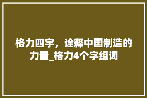 格力四字，诠释中国制造的力量_格力4个字组词