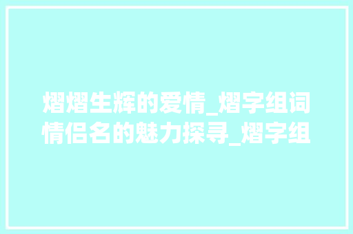 熠熠生辉的爱情_熠字组词情侣名的魅力探寻_熠字组词情侣名