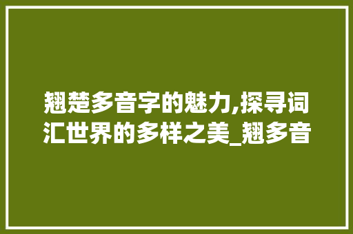 翘楚多音字的魅力,探寻词汇世界的多样之美_翘多音字组词...