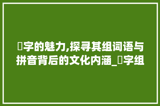 芧字的魅力,探寻其组词语与拼音背后的文化内涵_芧字组词语和拼音
