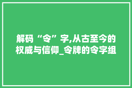 解码“令”字,从古至今的权威与信仰_令牌的令字组词