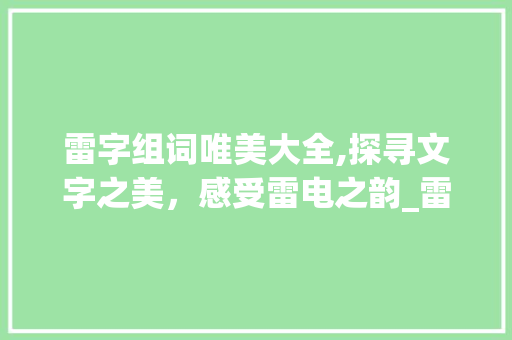 雷字组词唯美大全,探寻文字之美，感受雷电之韵_雷字组词唯美大全