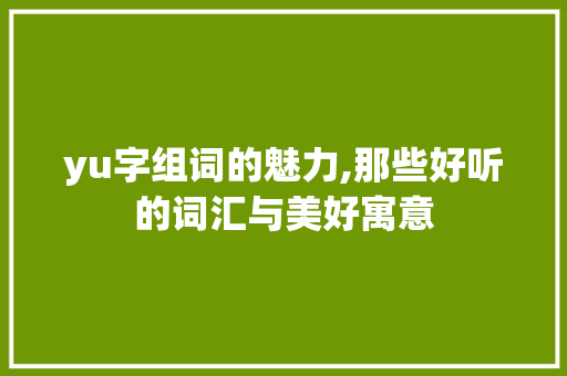 yu字组词的魅力,那些好听的词汇与美好寓意