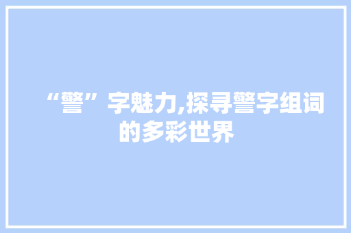 “警”字魅力,探寻警字组词的多彩世界