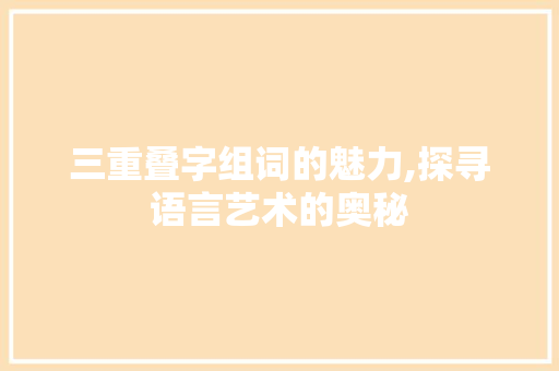 三重叠字组词的魅力,探寻语言艺术的奥秘