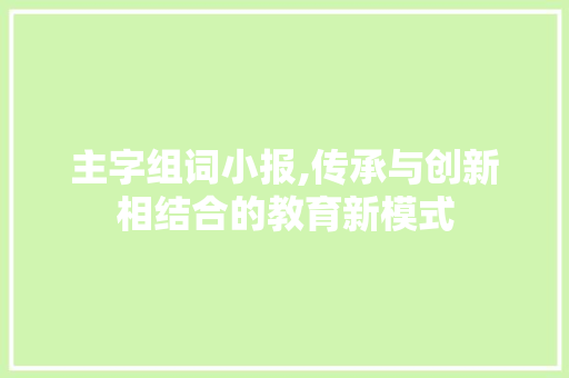 主字组词小报,传承与创新相结合的教育新模式