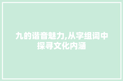 九的谐音魅力,从字组词中探寻文化内涵