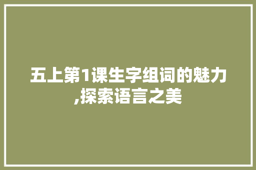 五上第1课生字组词的魅力,探索语言之美