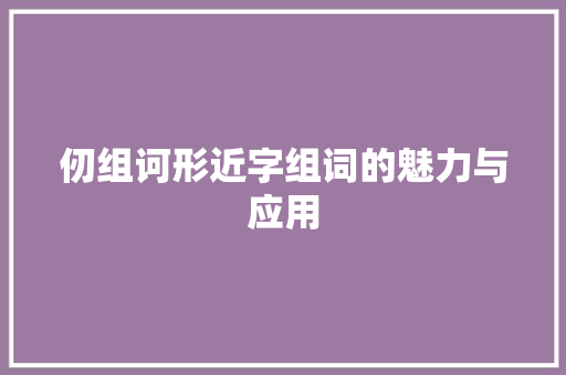 仞组诃形近字组词的魅力与应用