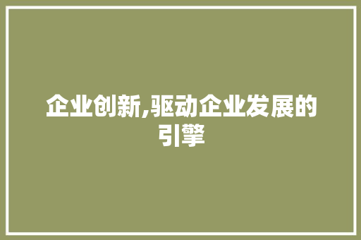 企业创新,驱动企业发展的引擎