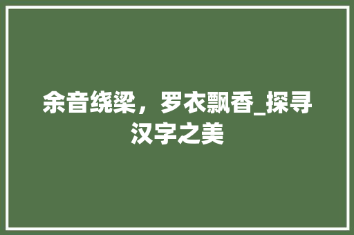 余音绕梁，罗衣飘香_探寻汉字之美