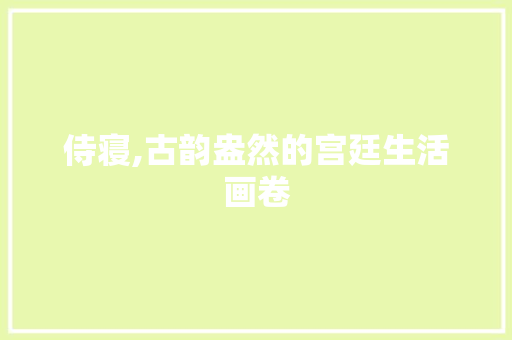侍寝,古韵盎然的宫廷生活画卷