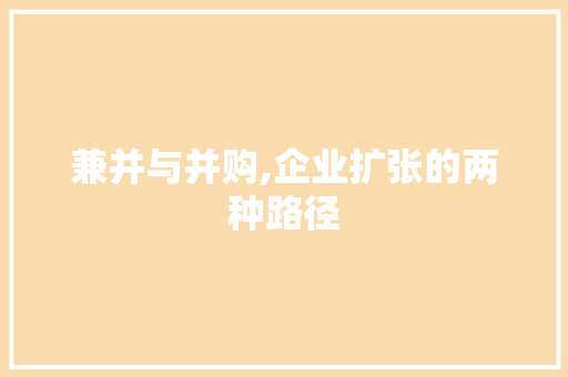 兼并与并购,企业扩张的两种路径