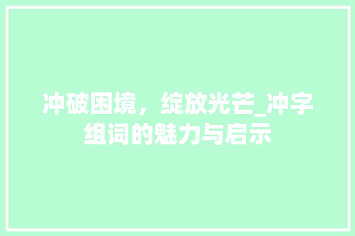 冲破困境，绽放光芒_冲字组词的魅力与启示