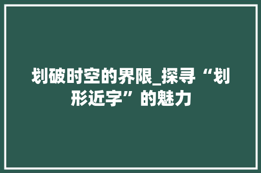 划破时空的界限_探寻“划形近字”的魅力