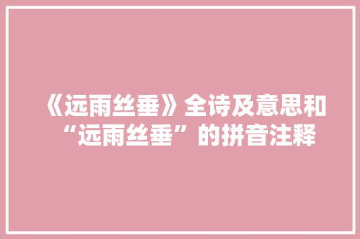《远雨丝垂》全诗及意思和“远雨丝垂”的拼音注释
