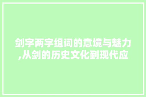 剑字两字组词的意境与魅力,从剑的历史文化到现代应用