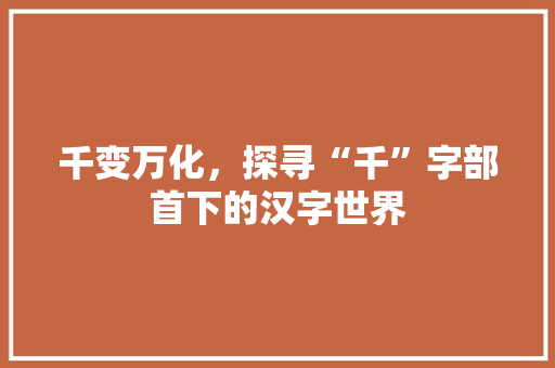 千变万化，探寻“千”字部首下的汉字世界
