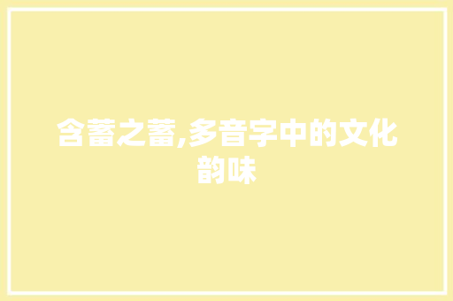 含蓄之蓄,多音字中的文化韵味