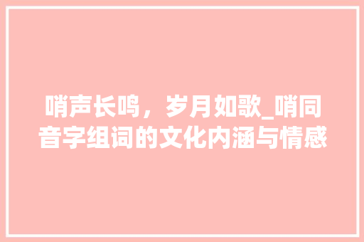 哨声长鸣，岁月如歌_哨同音字组词的文化内涵与情感共鸣