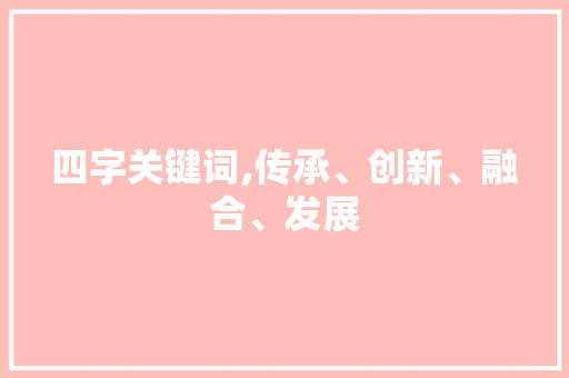 四字关键词,传承、创新、融合、发展