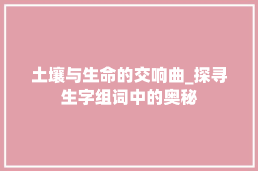 土壤与生命的交响曲_探寻生字组词中的奥秘