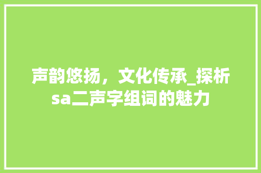 声韵悠扬，文化传承_探析sa二声字组词的魅力
