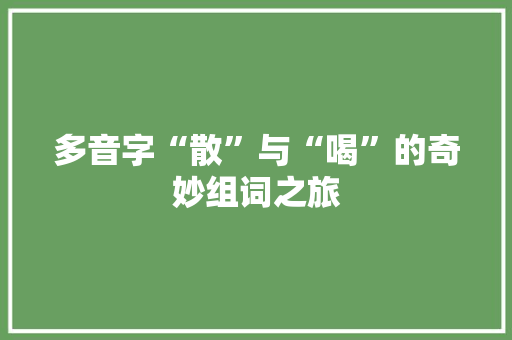 多音字“散”与“喝”的奇妙组词之旅
