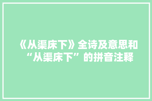 《从渠床下》全诗及意思和“从渠床下”的拼音注释