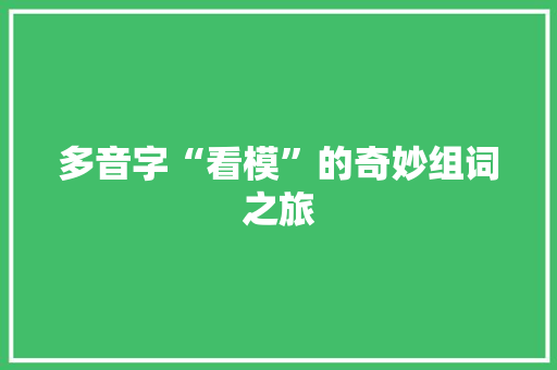 多音字“看模”的奇妙组词之旅