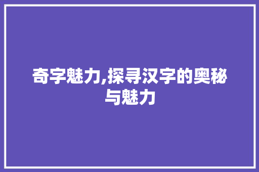 奇字魅力,探寻汉字的奥秘与魅力