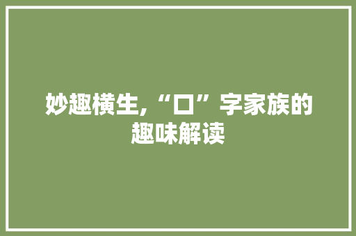 妙趣横生,“口”字家族的趣味解读