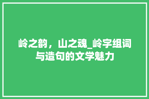 岭之韵，山之魂_岭字组词与造句的文学魅力