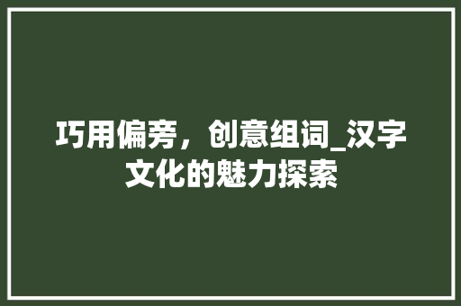 巧用偏旁，创意组词_汉字文化的魅力探索