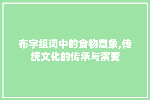 布字组词中的食物意象,传统文化的传承与演变