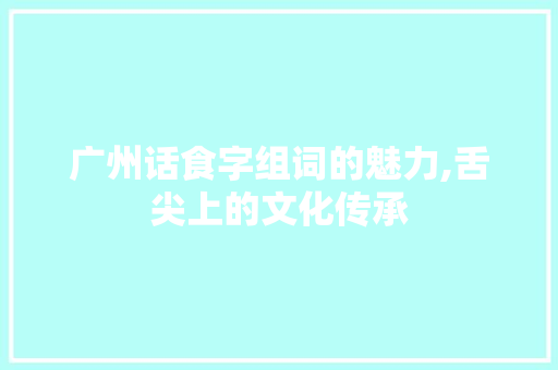 广州话食字组词的魅力,舌尖上的文化传承