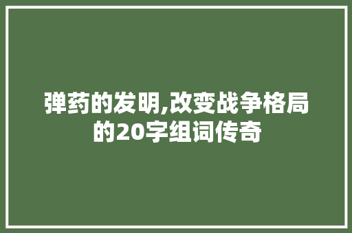 弹药的发明,改变战争格局的20字组词传奇