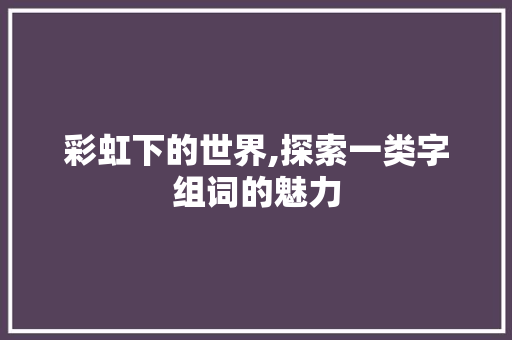 彩虹下的世界,探索一类字组词的魅力